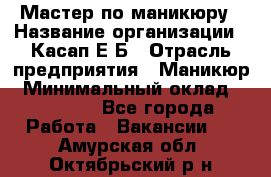 Мастер по маникюру › Название организации ­ Касап Е.Б › Отрасль предприятия ­ Маникюр › Минимальный оклад ­ 15 000 - Все города Работа » Вакансии   . Амурская обл.,Октябрьский р-н